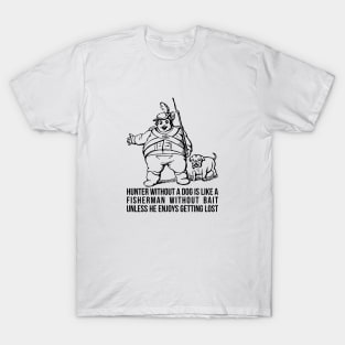 Hunter without a dog is like a fisherman without bait - unless he enjoys getting lost! T-Shirt